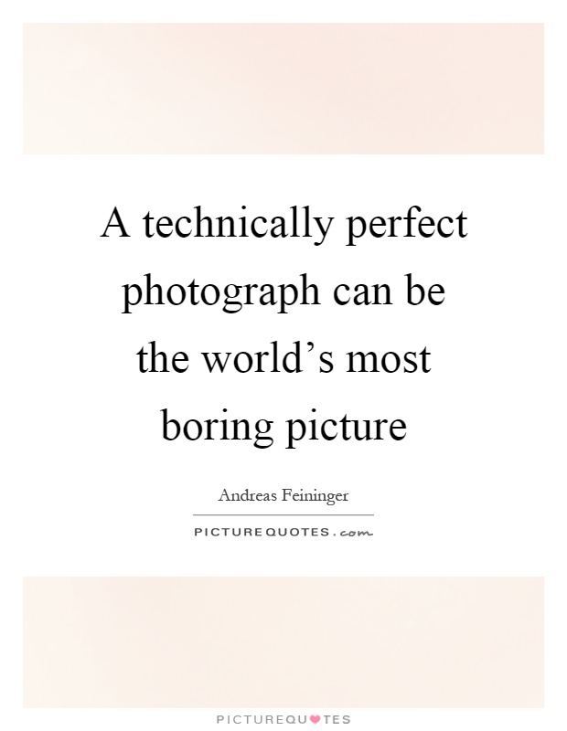 A technically perfect photograph can be the world's most boring picture Picture Quote #1