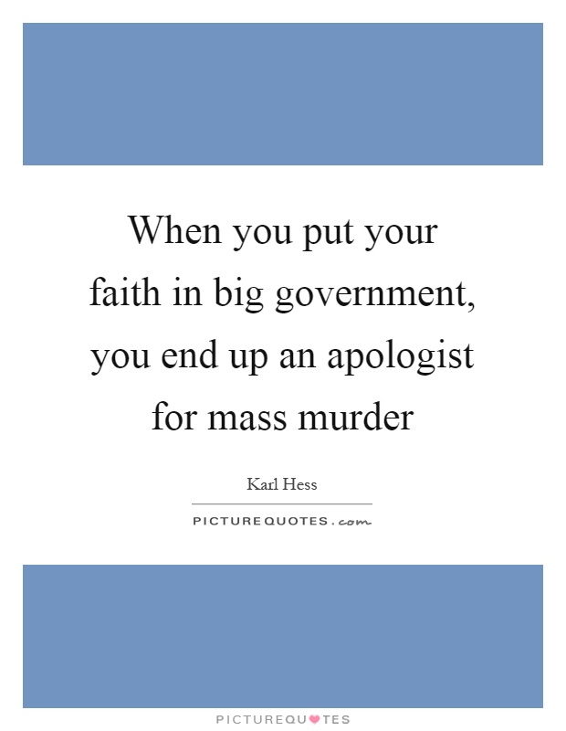 When you put your faith in big government, you end up an apologist for mass murder Picture Quote #1