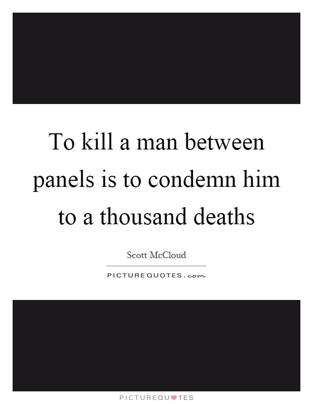 To kill a man between panels is to condemn him to a thousand deaths Picture Quote #1