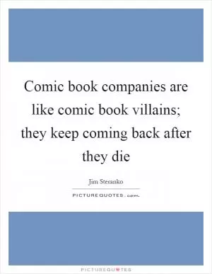Comic book companies are like comic book villains; they keep coming back after they die Picture Quote #1