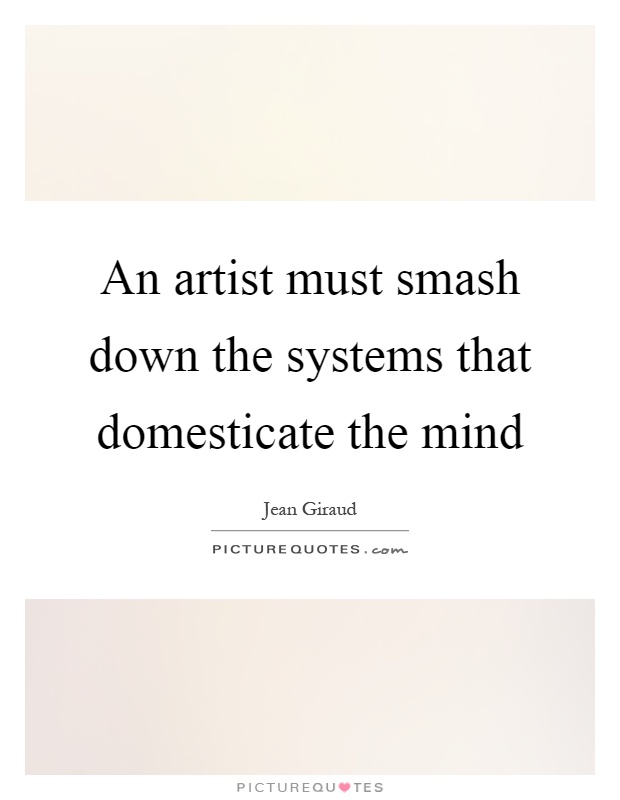 An artist must smash down the systems that domesticate the mind Picture Quote #1