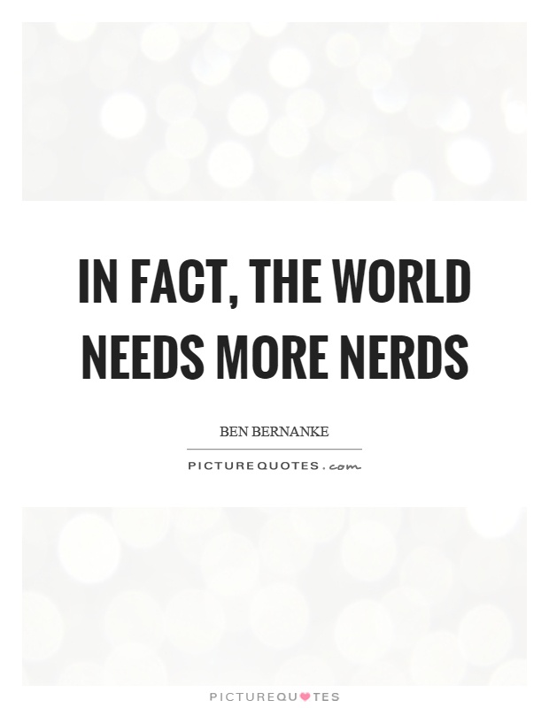 In fact, the world needs more nerds Picture Quote #1