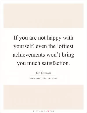 If you are not happy with yourself, even the loftiest achievements won’t bring you much satisfaction Picture Quote #1