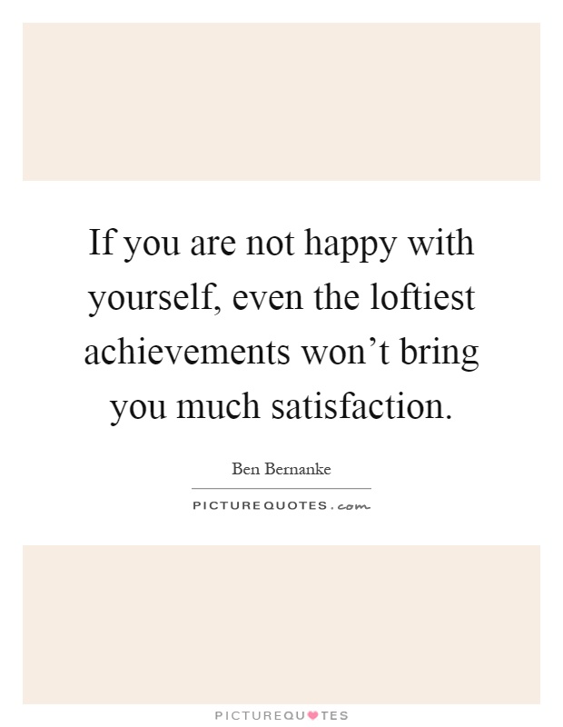 If you are not happy with yourself, even the loftiest achievements won't bring you much satisfaction Picture Quote #1
