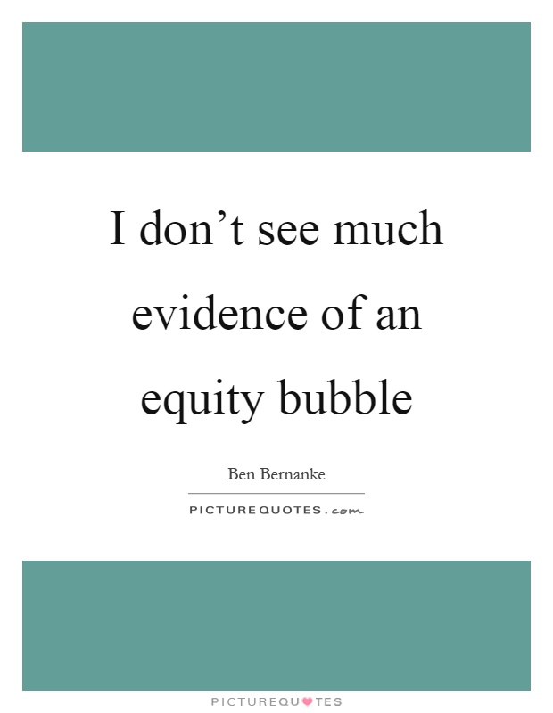 I don't see much evidence of an equity bubble Picture Quote #1