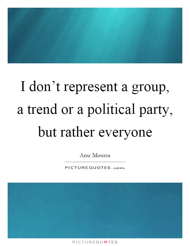 I don't represent a group, a trend or a political party, but rather everyone Picture Quote #1