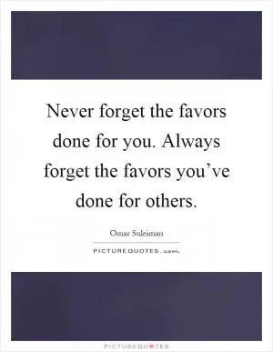 Never forget the favors done for you. Always forget the favors you’ve done for others Picture Quote #1