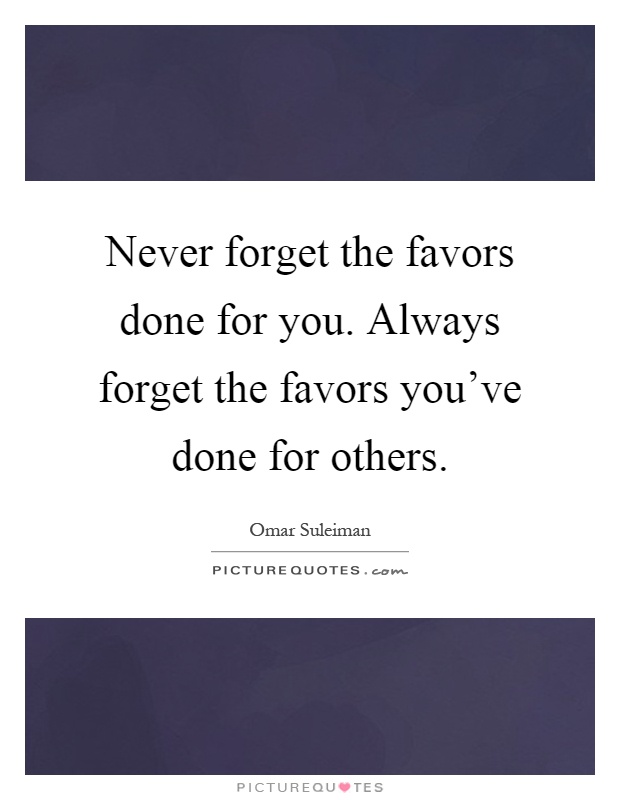 Never forget the favors done for you. Always forget the favors you've done for others Picture Quote #1