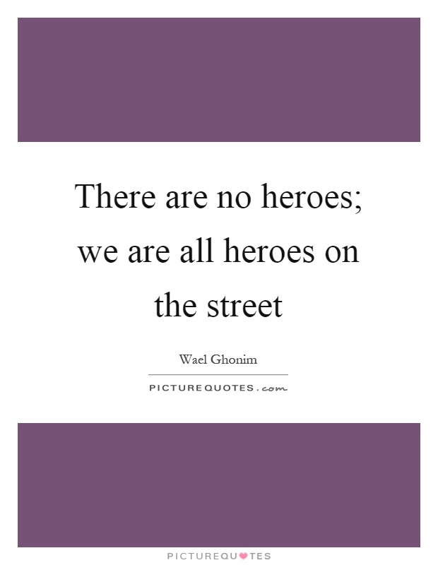 There are no heroes; we are all heroes on the street Picture Quote #1