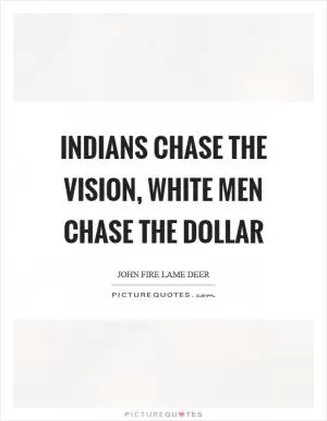 Indians chase the vision, white men chase the dollar Picture Quote #1