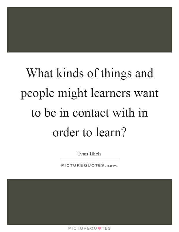 What kinds of things and people might learners want to be in contact with in order to learn? Picture Quote #1