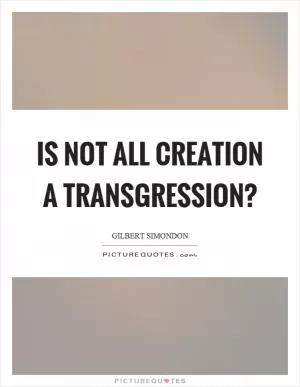 Is not all creation a transgression? Picture Quote #1