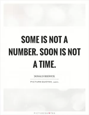 Some is not a number. Soon is not a time Picture Quote #1