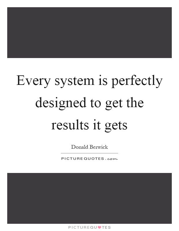 Every system is perfectly designed to get the results it gets Picture Quote #1