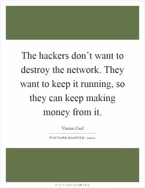 The hackers don’t want to destroy the network. They want to keep it running, so they can keep making money from it Picture Quote #1