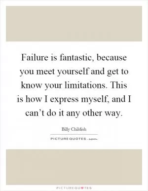 Failure is fantastic, because you meet yourself and get to know your limitations. This is how I express myself, and I can’t do it any other way Picture Quote #1
