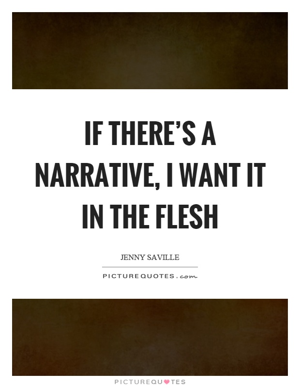 If there's a narrative, I want it in the flesh Picture Quote #1