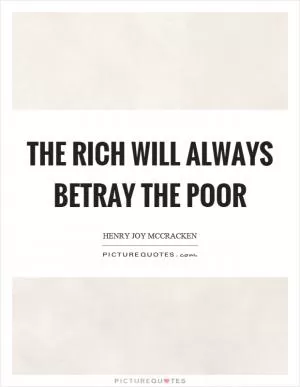 The rich will always betray the poor Picture Quote #1