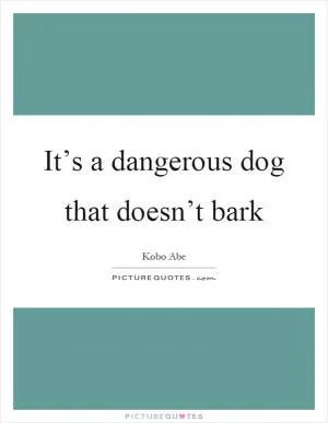 It’s a dangerous dog that doesn’t bark Picture Quote #1