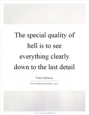 The special quality of hell is to see everything clearly down to the last detail Picture Quote #1