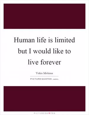 Human life is limited but I would like to live forever Picture Quote #1