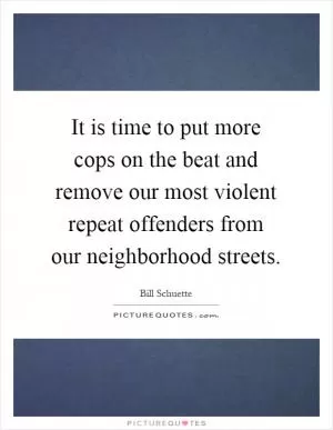 It is time to put more cops on the beat and remove our most violent repeat offenders from our neighborhood streets Picture Quote #1