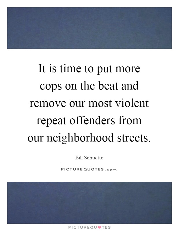It is time to put more cops on the beat and remove our most violent repeat offenders from our neighborhood streets Picture Quote #1