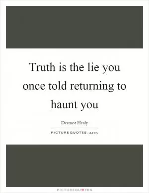 Truth is the lie you once told returning to haunt you Picture Quote #1