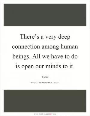 There’s a very deep connection among human beings. All we have to do is open our minds to it Picture Quote #1
