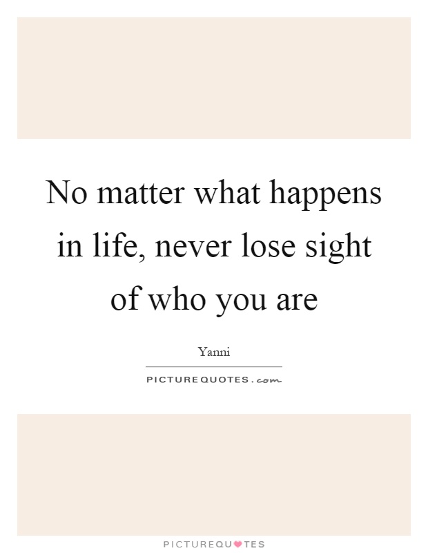No matter what happens in life, never lose sight of who you are Picture Quote #1