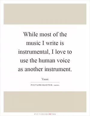 While most of the music I write is instrumental, I love to use the human voice as another instrument Picture Quote #1