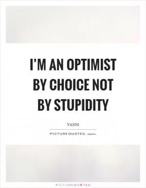 I’m an optimist by choice not by stupidity Picture Quote #1