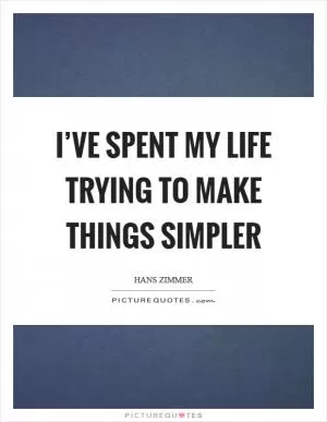 I’ve spent my life trying to make things simpler Picture Quote #1