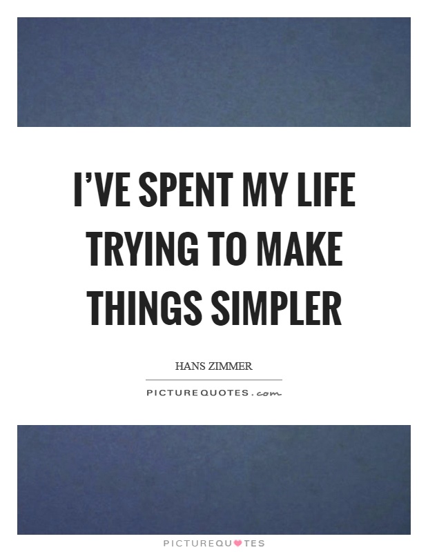 I've spent my life trying to make things simpler Picture Quote #1