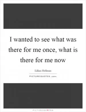 I wanted to see what was there for me once, what is there for me now Picture Quote #1