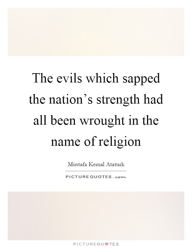 The evils which sapped the nation's strength had all been wrought in the name of religion Picture Quote #1