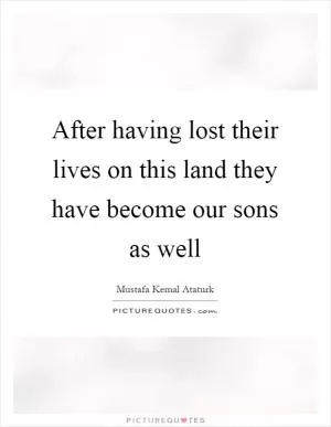 After having lost their lives on this land they have become our sons as well Picture Quote #1