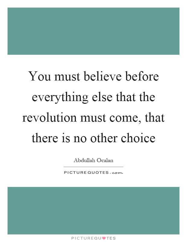 You must believe before everything else that the revolution must come, that there is no other choice Picture Quote #1