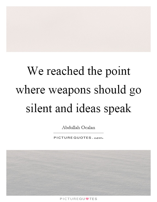 We reached the point where weapons should go silent and ideas speak Picture Quote #1