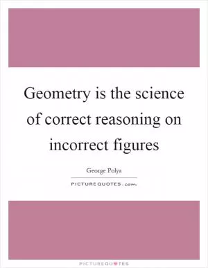 Geometry is the science of correct reasoning on incorrect figures Picture Quote #1