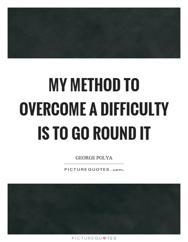 My method to overcome a difficulty is to go round it Picture Quote #1