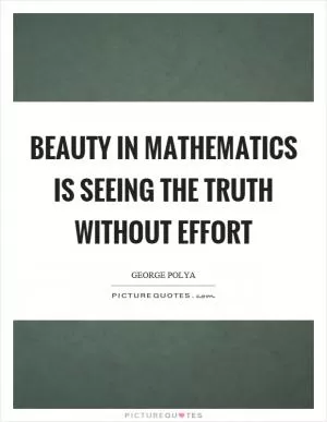 Beauty in mathematics is seeing the truth without effort Picture Quote #1