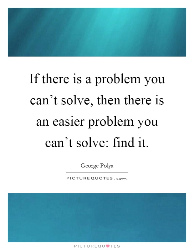 If there is a problem you can't solve, then there is an easier problem you can't solve: find it Picture Quote #1