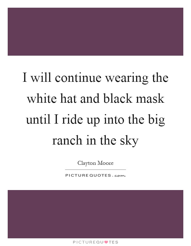I will continue wearing the white hat and black mask until I ride up into the big ranch in the sky Picture Quote #1