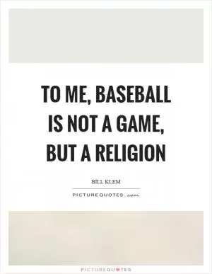 To me, baseball is not a game, but a religion Picture Quote #1
