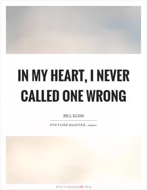 In my heart, I never called one wrong Picture Quote #1
