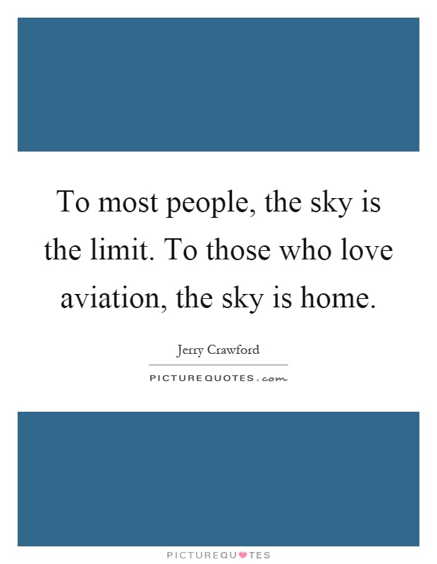 To most people, the sky is the limit. To those who love aviation, the sky is home Picture Quote #1