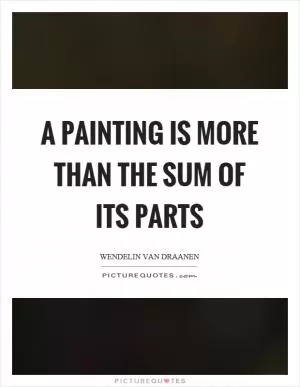 A painting is more than the sum of its parts Picture Quote #1