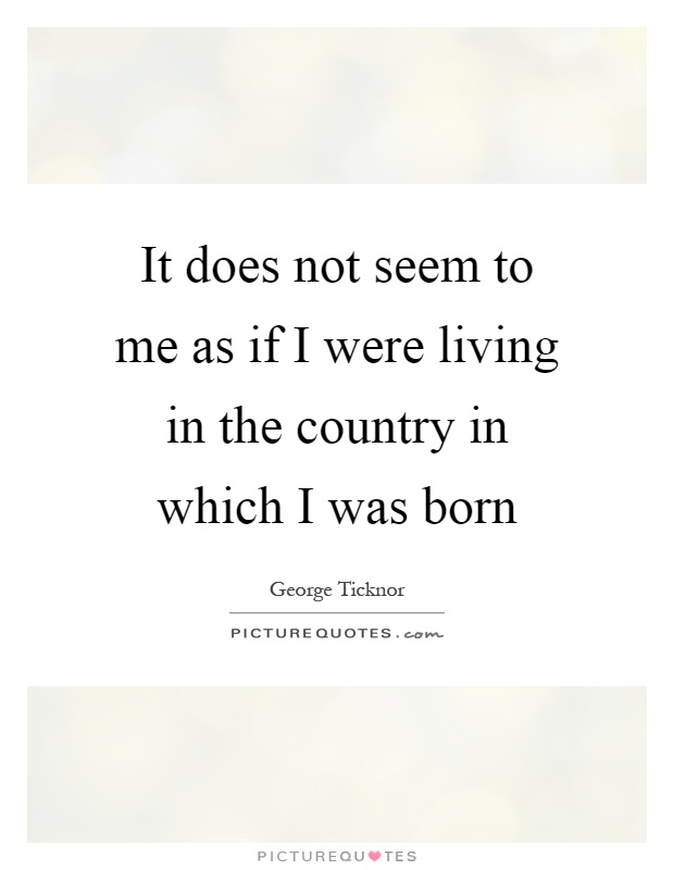 It does not seem to me as if I were living in the country in which I was born Picture Quote #1