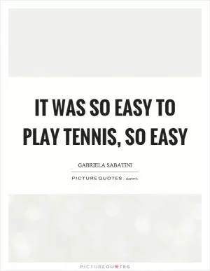It was so easy to play tennis, so easy Picture Quote #1